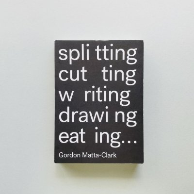 Splitting, Cutting, Writing, Drawing, Eating...<br>Gordon Matta-Clark<br>ゴードン・マッタ＝クラーク