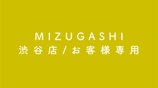 MIZUGASHI/渋谷店お客様専用