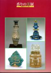 香りの美展−｢高砂香料コレクション｣の魅力　古代から現代まで−ヨーロッパ･中国･日本の香水瓶・香炉の歴史をたどって