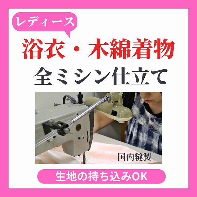 レディース 【浴衣のお仕立て・ハイテクミシン縫い】 生地の持ち込みOK！・国内縫製・仕上げまで約1ヵ月