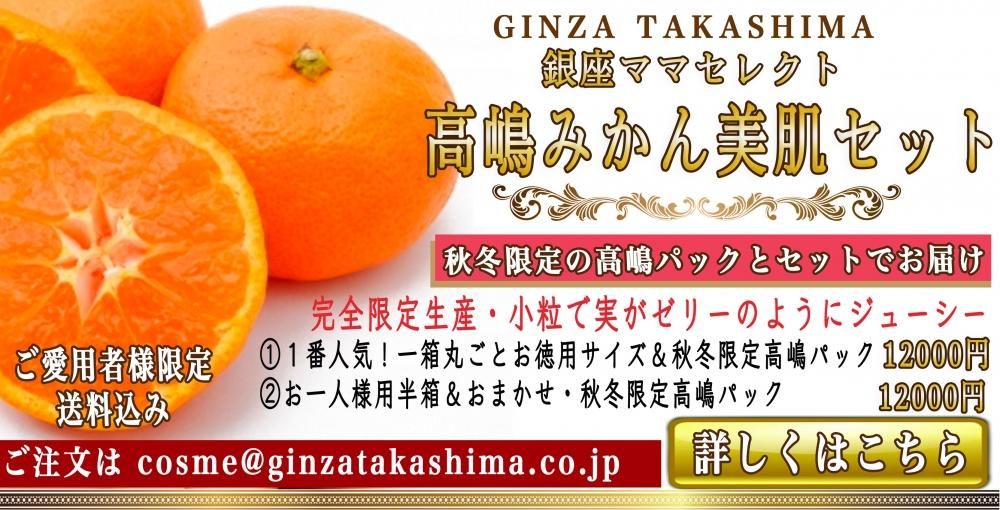 銀座高嶋セレクト 限定生産の高嶋みかん 高嶋みかん美肌セット 秋冬限定 パック付き セット①と②どちらかお選びください。送料込み ご愛用者様限定販売 - 【公式】高嶋りえ子ホームページ GINZA TAKASHIMA 銀座のママが作った銀座高嶋化粧品 銀座クラブ&バー高嶋 銀座高嶋セレクト 限定生産の高嶋みかん 高嶋みかん美肌セット 秋冬限定 パック付き セット①と②どちらかお選びください。送料込み ご愛用者様限定販売 - 【公式】高嶋りえ子ホームページ GINZA TAKASHIMA 銀座のママが作った銀座高嶋化粧品 銀座クラブ&バー高嶋