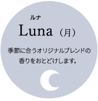 Luna(月)季節に合うオリジナルブレンドの香りをおとどけします。