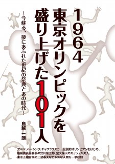 1964 東京オリンピックを盛り上げた101人-今蘇る、夢にあふれた世紀の祭典とあの時代-