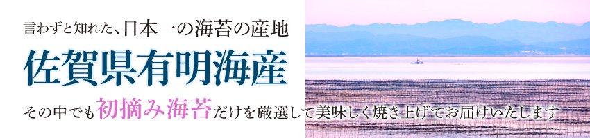 言わずと知れた、日本一の海苔の産地「佐賀県有明海産」。その中でも初摘み海苔だけを厳選して美味しく焼き上げてお届けいたします。