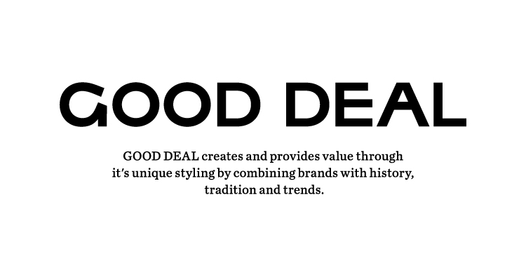 『basic×trend』『new×old』 歴史と伝統のある普遍的なブランドに、トレンドを掛け合わせてGOOD DEAL独自のStylingで価値を創造し提供するValue Store。GOOD DEAL(グッドディール)