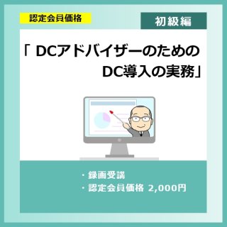 「DCアドバイザーのためのDC導入の実務」（認定会員価格）約105分