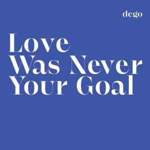 NEW LPDego / Love Was Never Your Goal