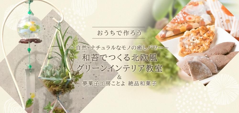 おうちで作ろう「自然・ナチュラルなモノの癒しパワー」和苔でつくる北欧風グリーンインテリア教室 & 夢菓子工房ことよ 絶品和菓子