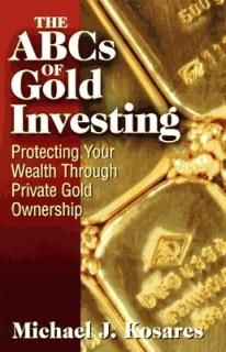 The ABCs of Gold Investing: Protecting Your Wealth Through Private Gold Ownership Kosares  Michael 