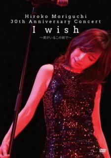 šHIROKO MORIGUCHI 30th Anniversary Concert I wish~뤳γ~ [DVD]