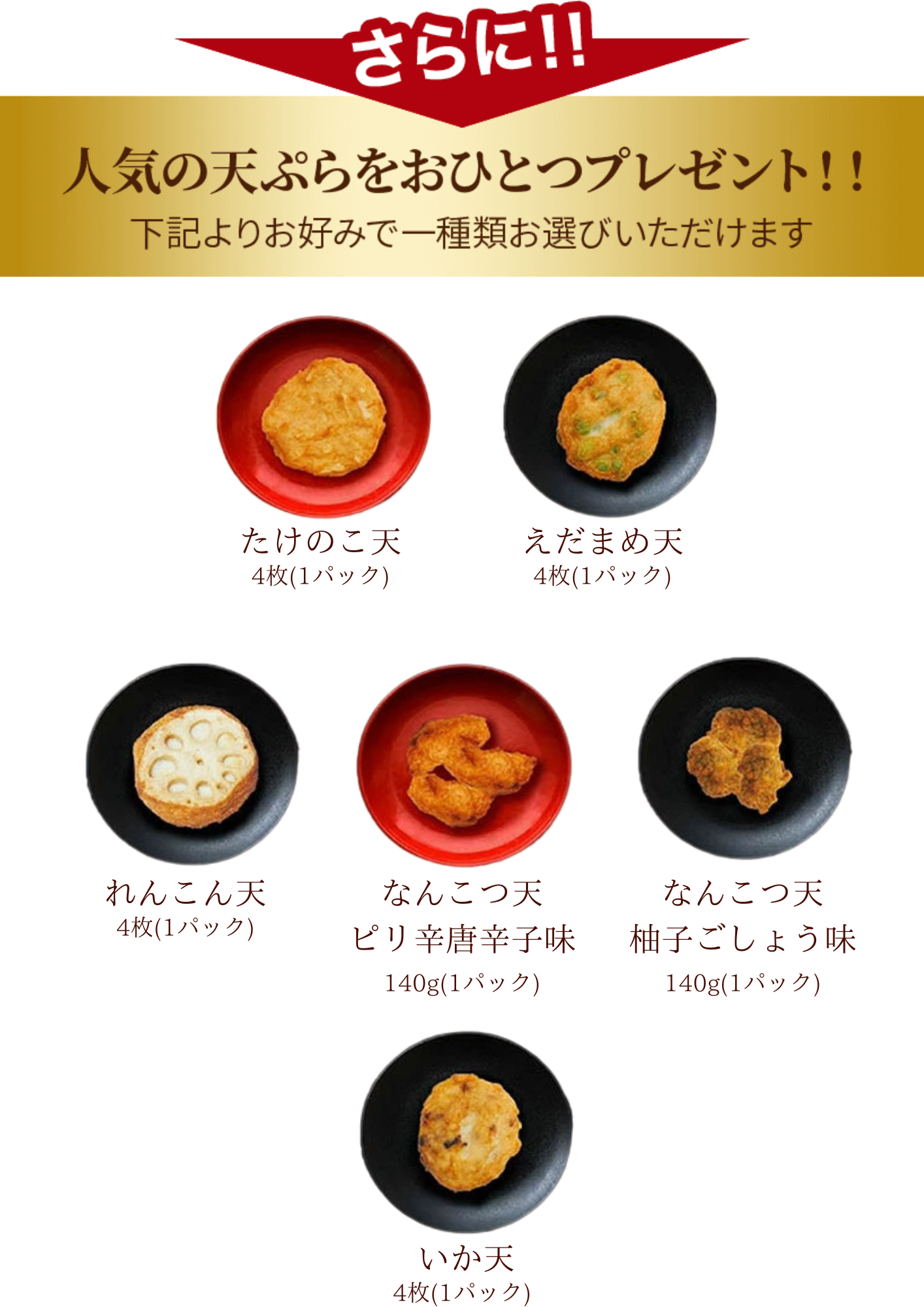 たけのこ天、えだまめ天、れんこん天、なんこつ天ピリ辛唐辛子、なんこつ天柚子ごしょう味、和風ねぎ天、いか天